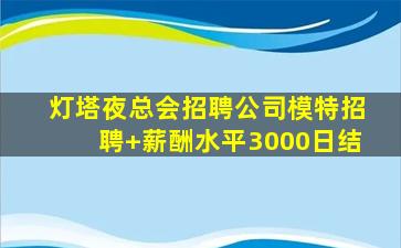 灯塔夜总会招聘公司模特招聘+薪酬水平3000日结